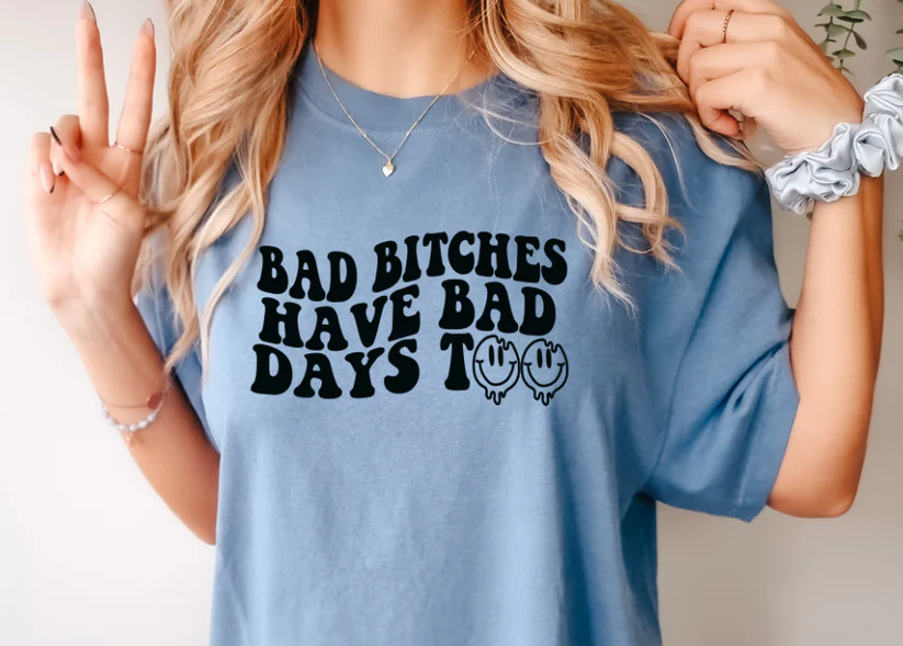 Bad Bi*ches Have Bad Days Too T Shirt